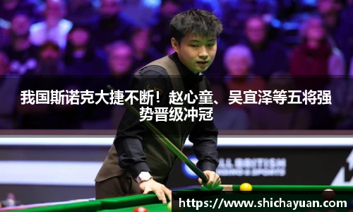 我国斯诺克大捷不断！赵心童、吴宜泽等五将强势晋级冲冠